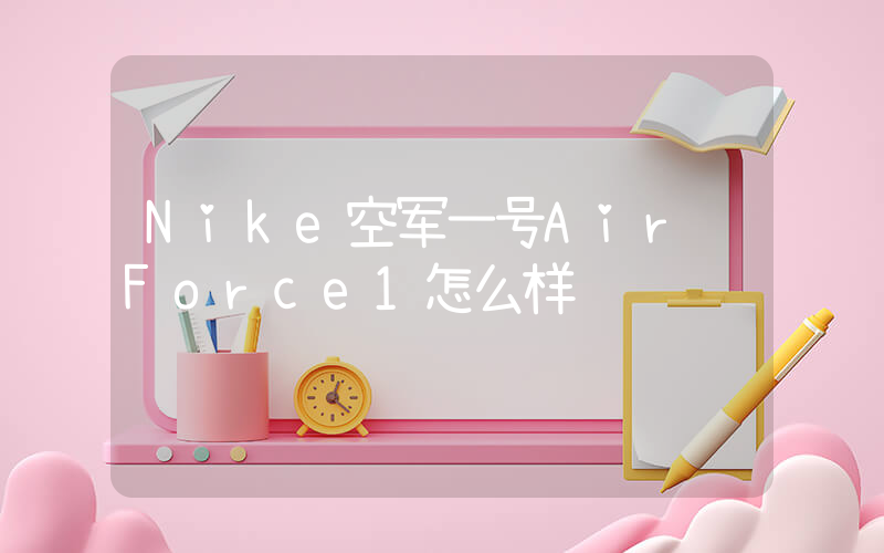 Nike空军一号Air Force1怎么样插图